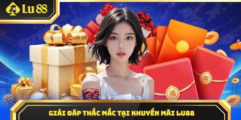 Khuyến mãi LU88 giải đáp các thắc mắc thường gặp