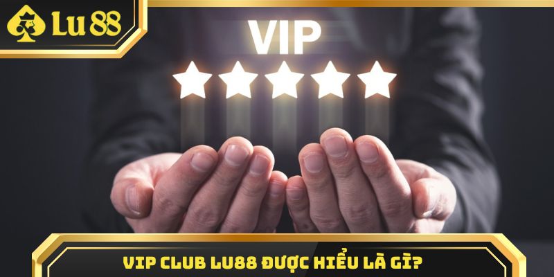 Hiểu về VIP Club Lu88